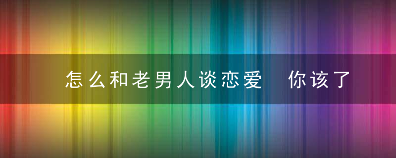 怎么和老男人谈恋爱 你该了解这些注意事项